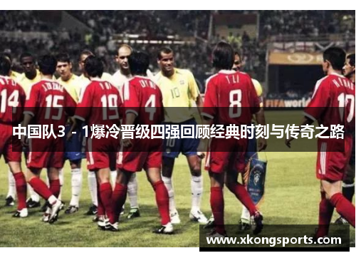 中国队3 - 1爆冷晋级四强回顾经典时刻与传奇之路