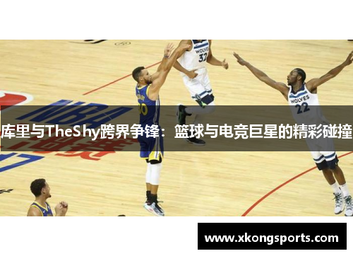 库里与TheShy跨界争锋：篮球与电竞巨星的精彩碰撞