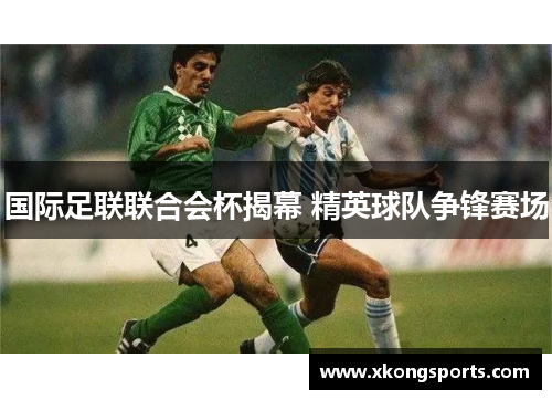 国际足联联合会杯揭幕 精英球队争锋赛场