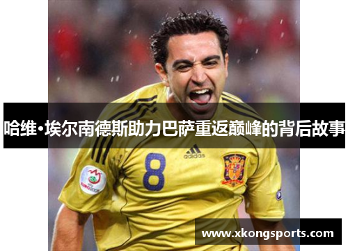 哈维·埃尔南德斯助力巴萨重返巅峰的背后故事