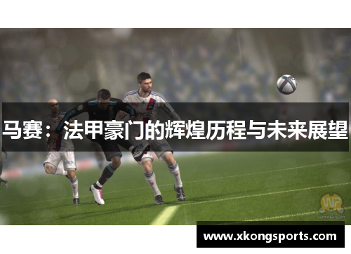 马赛：法甲豪门的辉煌历程与未来展望