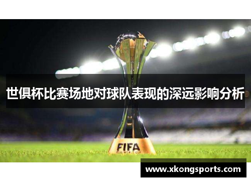 世俱杯比赛场地对球队表现的深远影响分析