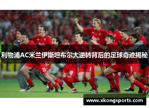 利物浦AC米兰伊斯坦布尔大逆转背后的足球奇迹揭秘