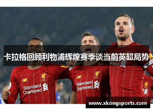 卡拉格回顾利物浦辉煌赛季谈当前英超局势