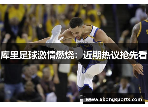 库里足球激情燃烧：近期热议抢先看