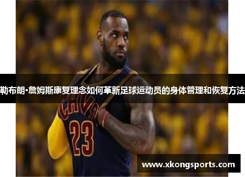 勒布朗·詹姆斯康复理念如何革新足球运动员的身体管理和恢复方法